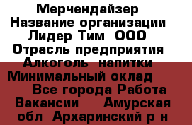 Мерчендайзер › Название организации ­ Лидер Тим, ООО › Отрасль предприятия ­ Алкоголь, напитки › Минимальный оклад ­ 5 000 - Все города Работа » Вакансии   . Амурская обл.,Архаринский р-н